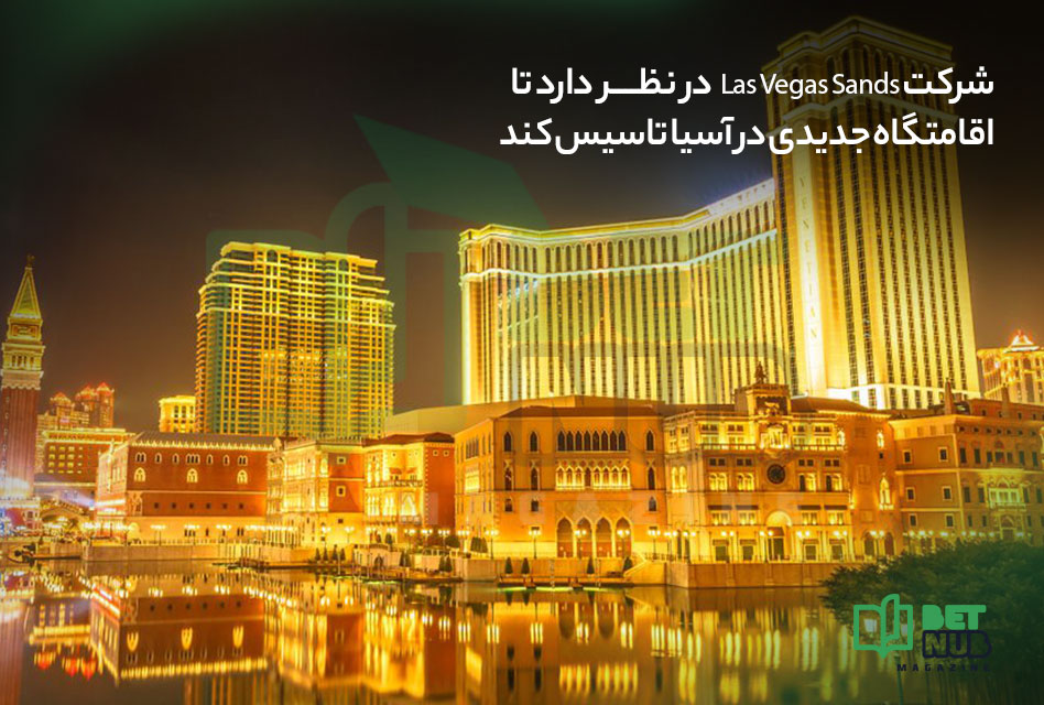 شرکت Las Vegas Sands در نظر دارد تا اقامتگاه جدید در آسیا تاسیس کند
